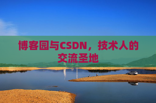博客园与CSDN,技术人的交流圣地 博客园与CSDN,技术人的交流圣地